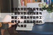 湘潭大学软件工程专业，录取分数线的探索与展望，湘潭大学软件工程专业，录取分数线的探索与展望