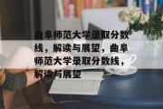 曲阜师范大学录取分数线，解读与展望，曲阜师范大学录取分数线，解读与展望