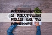 男生大学毕业后如何定型，男生大学毕业后的转型之路，性格、专业选择和职业规划