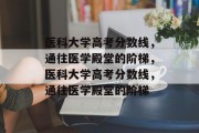 医科大学高考分数线，通往医学殿堂的阶梯，医科大学高考分数线，通往医学殿堂的阶梯