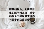 跨学科视角，大学毕业生的医学科之路，跨学科视角下的医学生培养与医学科之路探索