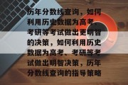 历年分数线查询，如何利用历史数据为高考、考研等考试做出更明智的决策，如何利用历史数据为高考、考研等考试做出明智决策，历年分数线查询的指导策略