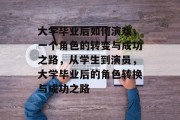 大学毕业后如何演戏，一个角色的转变与成功之路，从学生到演员，大学毕业后的角色转换与成功之路