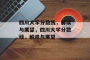 四川大学分数线，解读与展望，四川大学分数线，解读与展望
