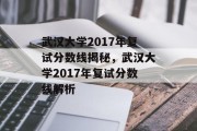 武汉大学2017年复试分数线揭秘，武汉大学2017年复试分数线解析