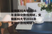 安徽医科大学2016年录取分数线揭秘，安徽医科大学2016年录取分数线揭秘
