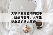 大学毕业后感动的故事，挑战与奋斗，大学生毕业后的感人事迹