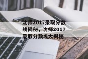 沈师2017录取分数线揭秘，沈师2017录取分数线大揭秘