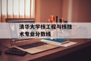 清华大学核工程与核技术专业分数线