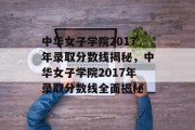 中华女子学院2017年录取分数线揭秘，中华女子学院2017年录取分数线全面揭秘