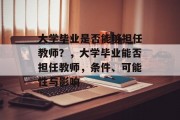 大学毕业是否能够担任教师？，大学毕业能否担任教师，条件、可能性与影响