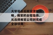 大学毕业后搬家流程攻略，搬家的全程指南，从选择搬家公司到完成全部任务