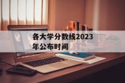 各大学分数线2023年公布时间