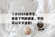​@2024高考生，患有下列疾病者，学校可以不予录取！