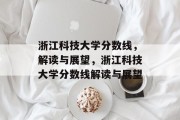 浙江科技大学分数线，解读与展望，浙江科技大学分数线解读与展望