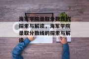 海军学院录取分数线的探索与解读，海军学院录取分数线的探索与解读