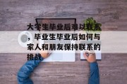 大学生毕业后难以联系，毕业生毕业后如何与家人和朋友保持联系的挑战
