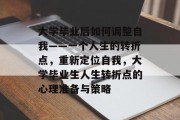 大学毕业后如何调整自我——一个人生的转折点，重新定位自我，大学毕业生人生转折点的心理准备与策略