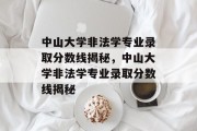 中山大学非法学专业录取分数线揭秘，中山大学非法学专业录取分数线揭秘