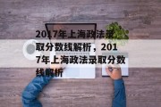 2017年上海政法录取分数线解析，2017年上海政法录取分数线解析