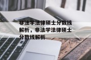 非法学法律硕士分数线解析，非法学法律硕士分数线解析