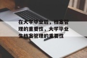 在大学毕业后，档案管理的重要性，大学毕业生档案管理的重要性