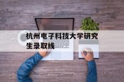 杭州电子科技大学研究生录取线