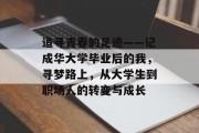追寻青春的足迹——记成华大学毕业后的我，寻梦路上，从大学生到职场人的转变与成长