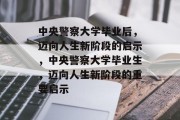中央警察大学毕业后，迈向人生新阶段的启示，中央警察大学毕业生，迈向人生新阶段的重要启示