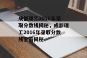 成都理工2016年录取分数线揭秘，成都理工2016年录取分数线全面揭秘