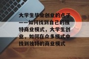 大学生毕业创业的点子——如何找到自己的独特商业模式，大学生创业，如何在众多模式中找到独特的商业模式