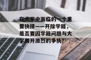在大学中面临的一个重要抉择——开除学籍，是否要因学籍问题与大学展开激烈的争执？