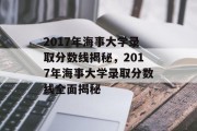 2017年海事大学录取分数线揭秘，2017年海事大学录取分数线全面揭秘