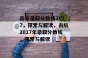 南航录取分数线2017，探索与解读，南航2017年录取分数线，探索与解读