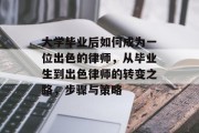 大学毕业后如何成为一位出色的律师，从毕业生到出色律师的转变之路，步骤与策略