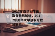 2017年南华大学录取分数线解析，2017年南华大学录取分数线解析
