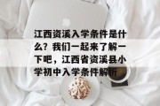 江西资溪入学条件是什么？我们一起来了解一下吧，江西省资溪县小学初中入学条件解析