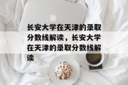 长安大学在天津的录取分数线解读，长安大学在天津的录取分数线解读