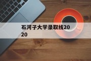 石河子大学录取线2020