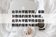 北华大学医学院，录取分数线的探索与解读，北华大学医学院录取分数线的探索与解读