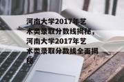 河南大学2017年艺术类录取分数线揭秘，河南大学2017年艺术类录取分数线全面揭秘