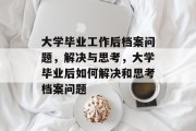 大学毕业工作后档案问题，解决与思考，大学毕业后如何解决和思考档案问题