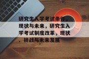 研究生入学考试条件，现状与未来，研究生入学考试制度改革，现状、挑战与未来发展