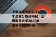 上海海事大学2017年录取分数线揭秘，上海海事大学2017年录取分数线揭秘