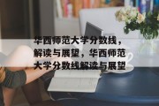 华西师范大学分数线，解读与展望，华西师范大学分数线解读与展望