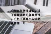 广州入学条件详解，孩子需要满足的各类条件，广州市幼升小入学必备条件一览