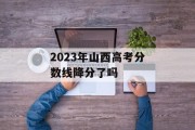 2023年山西高考分数线降分了吗