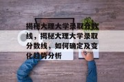 揭秘大理大学录取分数线，揭秘大理大学录取分数线，如何确定及变化趋势分析