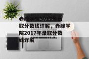 赤峰学院2017年录取分数线详解，赤峰学院2017年录取分数线详解