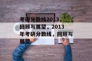 考研分数线2013，回顾与展望，2013年考研分数线，回顾与展望